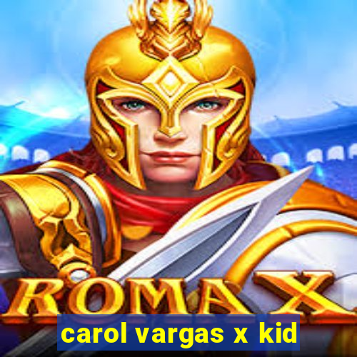 carol vargas x kid